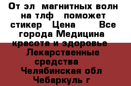 От эл. магнитных волн на тлф – поможет стикер › Цена ­ 1 - Все города Медицина, красота и здоровье » Лекарственные средства   . Челябинская обл.,Чебаркуль г.